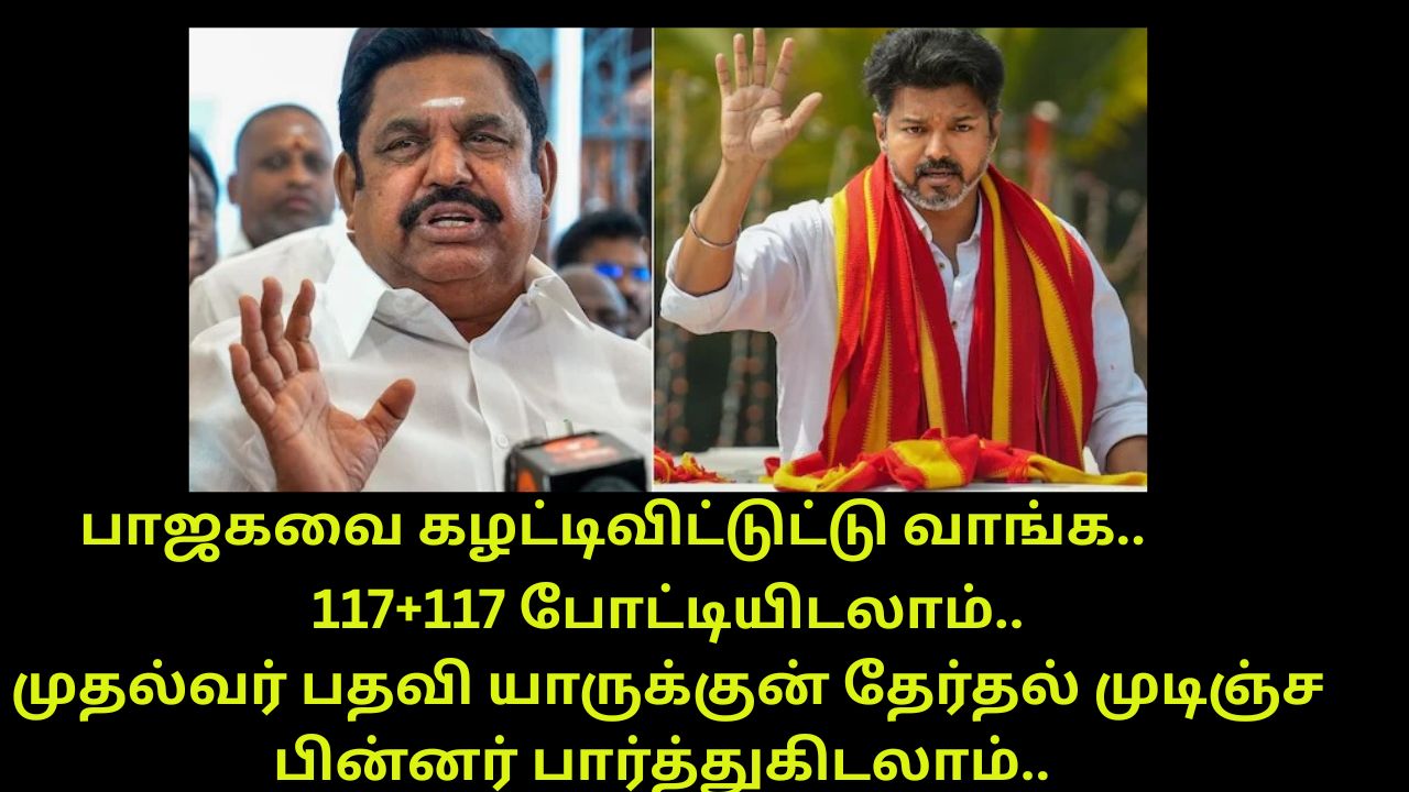 பாஜகவை கழட்டிவிட்டுட்டு வாங்க.. 117+117 போட்டியிடலாம்.. முதல்வர் பதவி யாருக்குன்னு தேர்தல் முடிஞ்ச பின்னர் பார்த்துகிடலாம்.. இப்போதைக்கு திமுகவை வீழ்த்துவோம்.. எடப்பாடியாருக்கு ஆஃபர் கொடுத்தாரா விஜய்? அதிமுக ஒரு துணிச்சலான முடிவை எடுக்குமா? பாஜகவுக்கு 60, பாமக, தேமுதிகவுக்கு 30, சிறு கட்சிகளுக்கு 10 என 100 கொடுப்பதை விட விஜய்க்கு 117 கொடுத்திடலாமா? ஈபிஎஸ் ஆழ்ந்த யோசனையா?